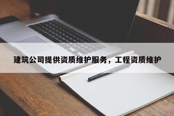 建筑公司提供資質維護服務，工程資質維護