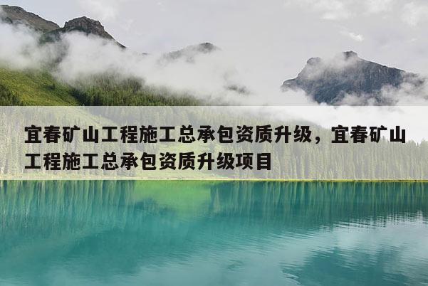 宜春礦山工程施工總承包資質升級，宜春礦山工程施工總承包資質升級項目