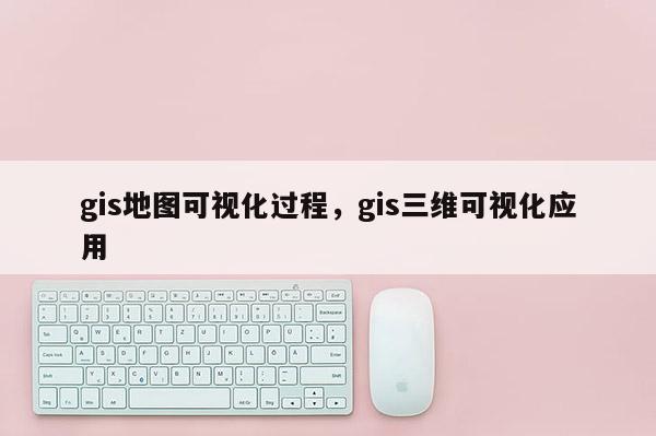 gis地圖可視化過程，gis三維可視化應(yīng)用