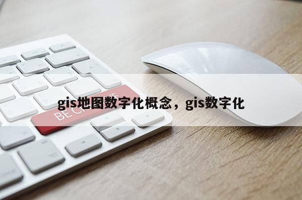 gis地圖數(shù)字化概念，gis數(shù)字化