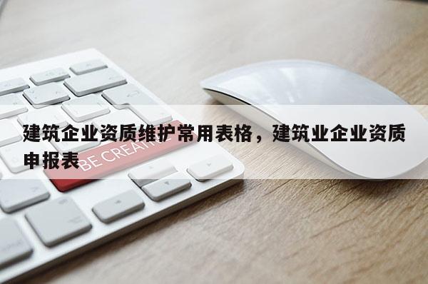 建筑企業資質維護常用表格，建筑業企業資質申報表