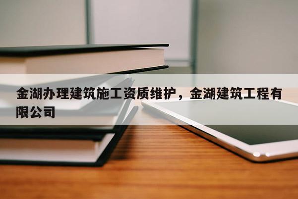 金湖辦理建筑施工資質維護，金湖建筑工程有限公司