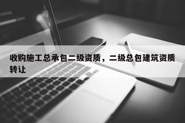 收購施工總承包二級資質，二級總包建筑資質轉讓