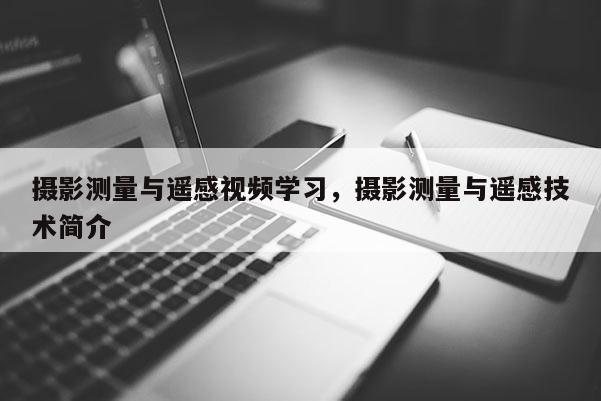 攝影測量與遙感視頻學習，攝影測量與遙感技術簡介