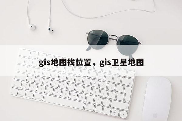 gis地圖找位置，gis衛(wèi)星地圖