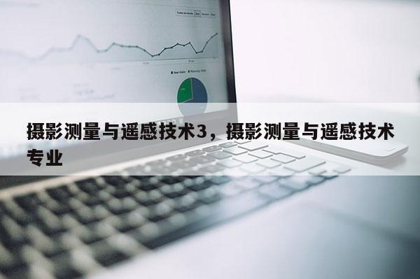 攝影測量與遙感技術3，攝影測量與遙感技術專業