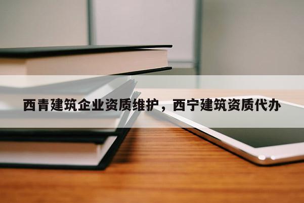 西青建筑企業資質維護，西寧建筑資質代辦