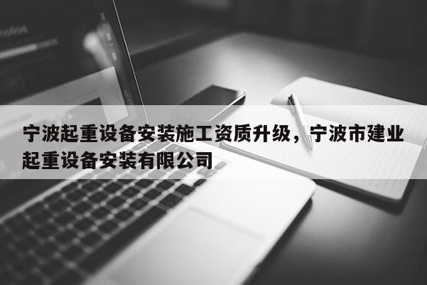 寧波起重設備安裝施工資質升級，寧波市建業起重設備安裝有限公司