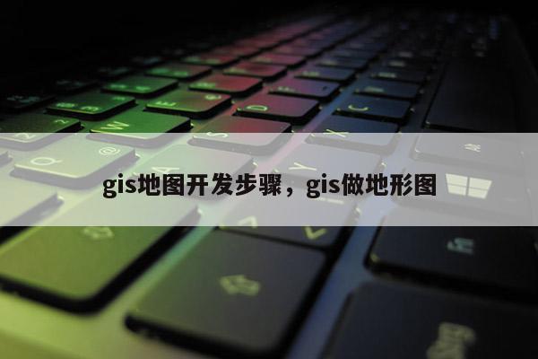 gis地圖開發(fā)步驟，gis做地形圖