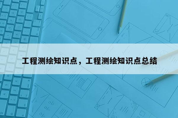 工程測繪知識點，工程測繪知識點總結