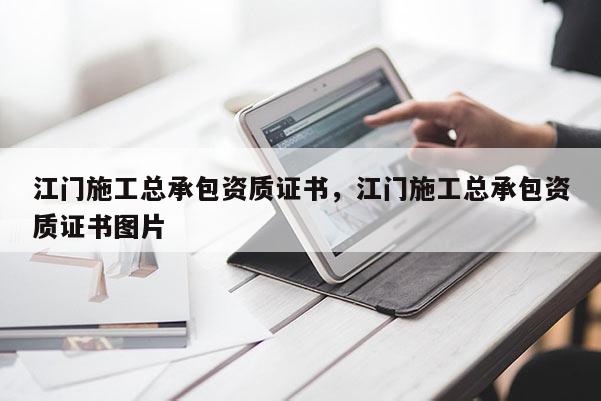 江門施工總承包資質證書，江門施工總承包資質證書圖片