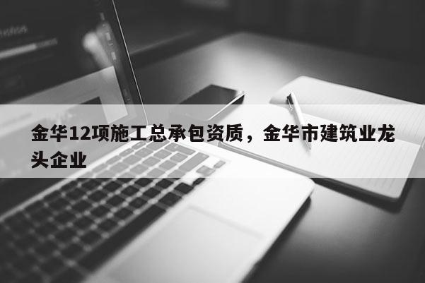 金華12項施工總承包資質，金華市建筑業龍頭企業