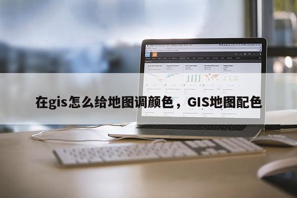 在gis怎么給地圖調顏色，GIS地圖配色