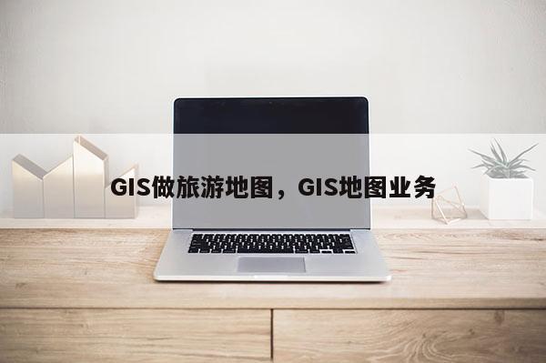 GIS做旅游地圖，GIS地圖業務