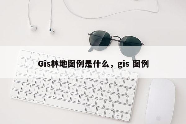 Gis林地圖例是什么，gis 圖例