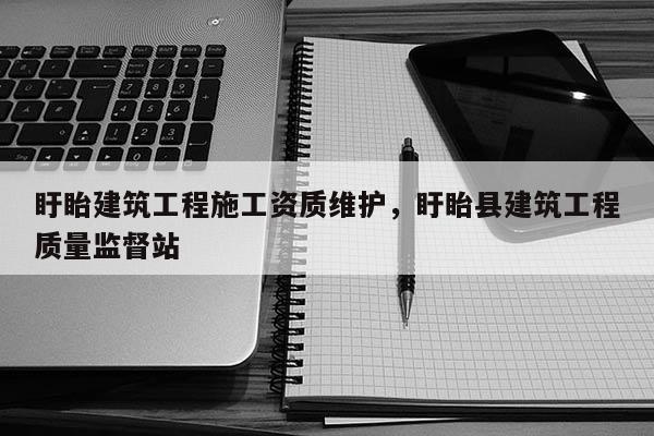 盱眙建筑工程施工資質維護，盱眙縣建筑工程質量監督站