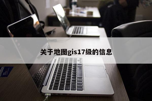 關于地圖gis17級的信息