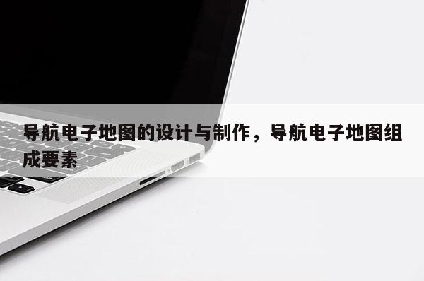 導(dǎo)航電子地圖的設(shè)計與制作，導(dǎo)航電子地圖組成要素