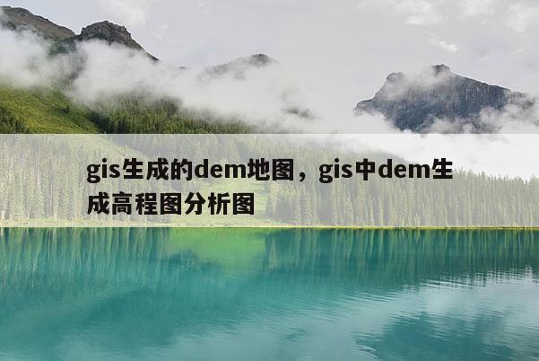 gis生成的dem地圖，gis中dem生成高程圖分析圖