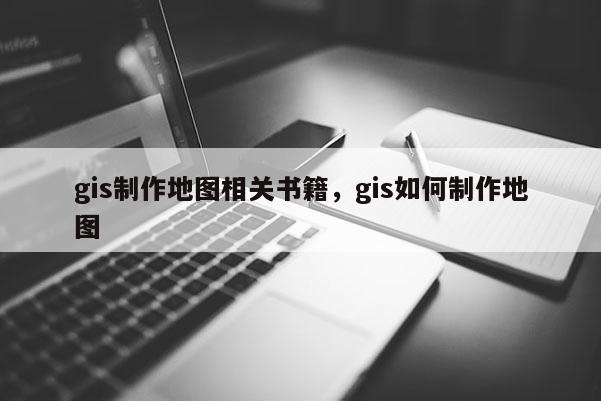 gis制作地圖相關書籍，gis如何制作地圖