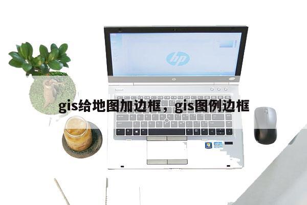 gis給地圖加邊框，gis圖例邊框