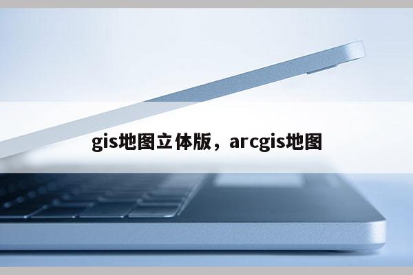 gis地圖立體版，arcgis地圖