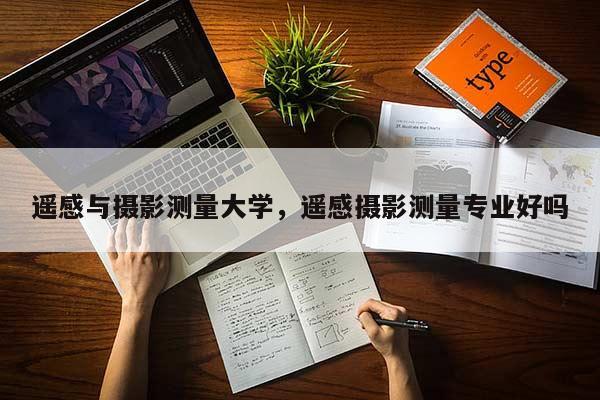 遙感與攝影測量大學，遙感攝影測量專業好嗎