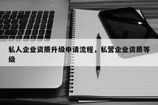 私人企業資質升級申請流程，私營企業資質等級