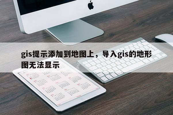 gis提示添加到地圖上，導(dǎo)入gis的地形圖無法顯示