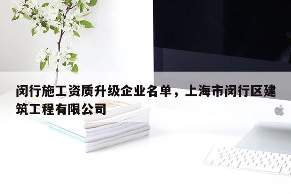 閔行施工資質(zhì)升級(jí)企業(yè)名單，上海市閔行區(qū)建筑工程有限公司