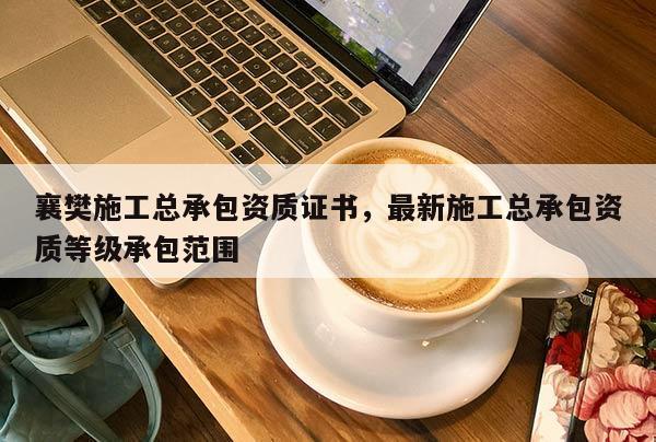 襄樊施工總承包資質證書，最新施工總承包資質等級承包范圍