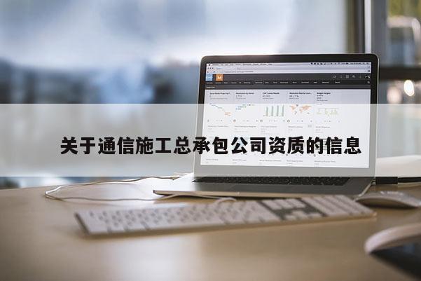 關于通信施工總承包公司資質的信息