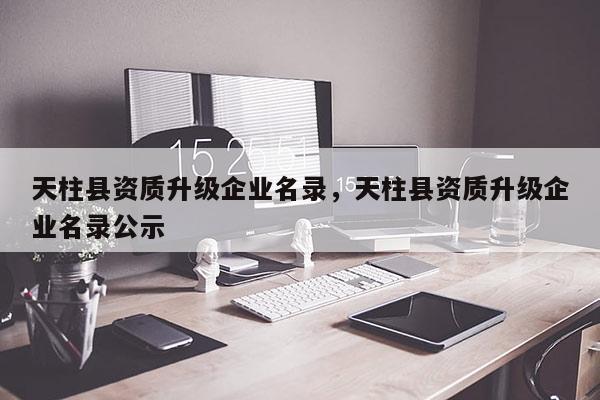 天柱縣資質升級企業名錄，天柱縣資質升級企業名錄公示