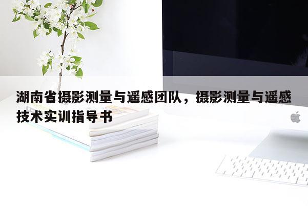 湖南省攝影測量與遙感團隊，攝影測量與遙感技術實訓指導書