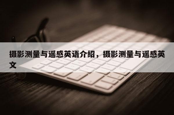 攝影測(cè)量與遙感英語介紹，攝影測(cè)量與遙感英文