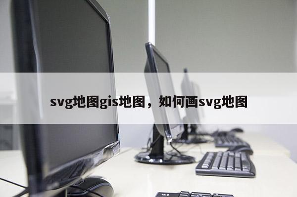 svg地圖gis地圖，如何畫svg地圖