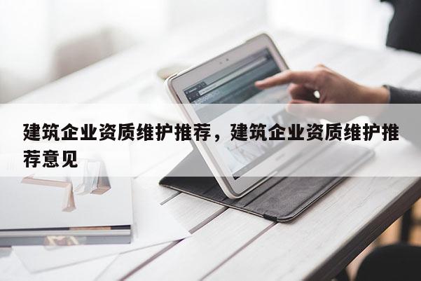 建筑企業資質維護推薦，建筑企業資質維護推薦意見