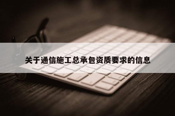 關于通信施工總承包資質要求的信息