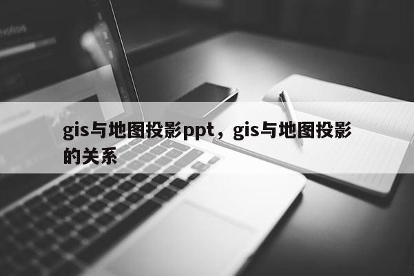 gis與地圖投影ppt，gis與地圖投影的關系