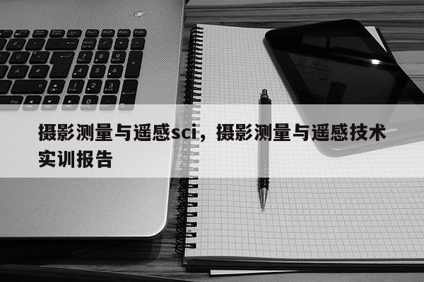 攝影測量與遙感sci，攝影測量與遙感技術實訓報告