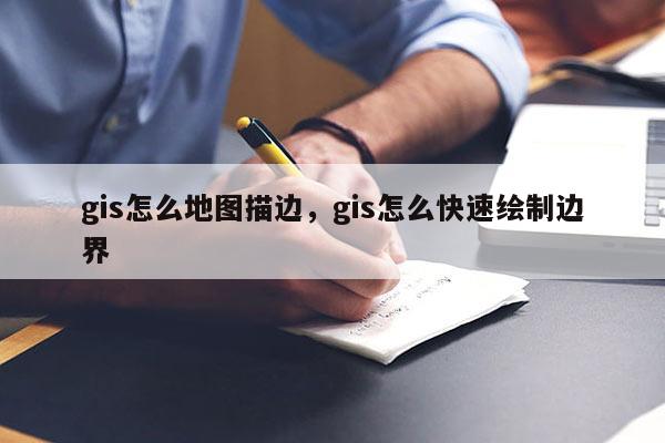 gis怎么地圖描邊，gis怎么快速繪制邊界