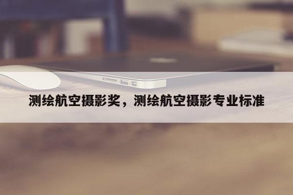 測繪航空攝影獎，測繪航空攝影專業(yè)標準