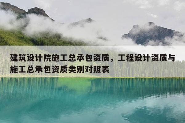 建筑設計院施工總承包資質，工程設計資質與施工總承包資質類別對照表