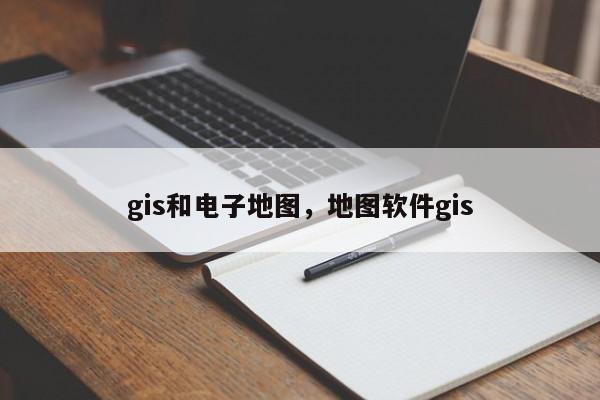 gis和電子地圖，地圖軟件gis