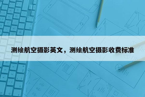 測(cè)繪航空攝影英文，測(cè)繪航空攝影收費(fèi)標(biāo)準(zhǔn)