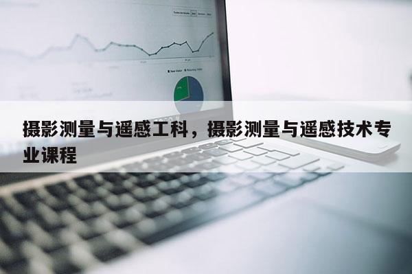 攝影測量與遙感工科，攝影測量與遙感技術(shù)專業(yè)課程