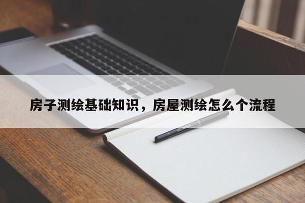 房子測繪基礎知識，房屋測繪怎么個流程