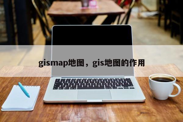 gismap地圖，gis地圖的作用