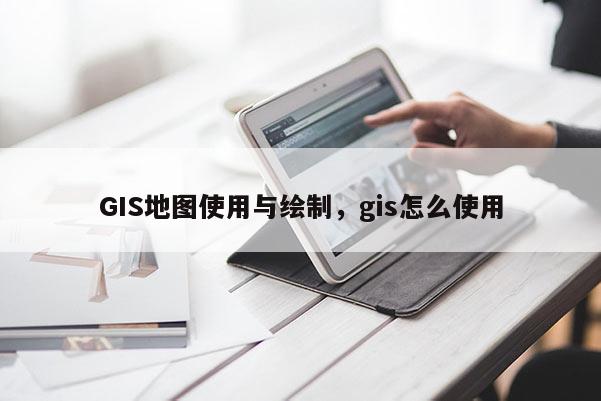 GIS地圖使用與繪制，gis怎么使用