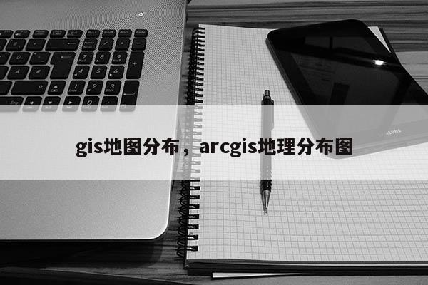 gis地圖分布，arcgis地理分布圖